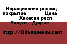 Наращивание ресниц, покрытие shellak › Цена ­ 300 - Хакасия респ. Услуги » Другие   